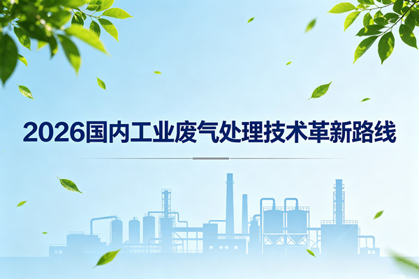 2026國內(nèi)工業(yè)廢氣處理技術(shù)革新路線